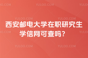 西安邮电大学在职研究生学信网可查吗？学信网可查！升职加薪都可用