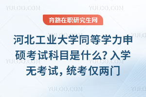 河北工業大學同等學力申碩考試科目是什么？入學無考試，統考僅兩門