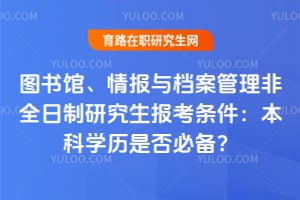 2026年圖書館、情報與檔案管理非全日制研究生報考條件：本科學歷是否必備？