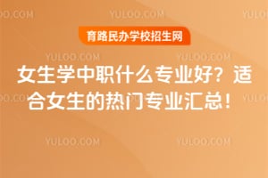 女生學中職什么專業好？適合女生的熱門專業匯總！