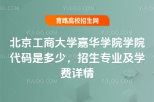 北京工商大學嘉華學院學院代碼是多少？招生專業(yè)及學費詳情
