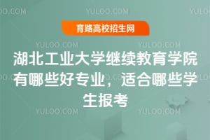 湖北工業(yè)大學(xué)繼續(xù)教育學(xué)院有哪些好專業(yè)？適合哪些學(xué)生報(bào)考