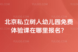 北京私立樹人幼兒園免費體驗課在哪里報名？