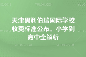 天津黑利伯瑞國際學校收費標準公布，小學到高中全解析