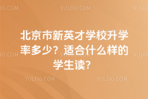 北京市新英才學校升學率多少？適合什么樣的學生讀？