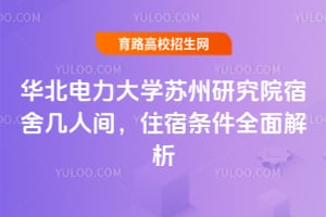 2025年华北电力大学苏州研究院宿舍几人间？住宿条件全面解析