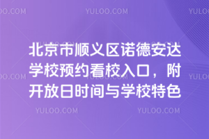 北京市顺义区诺德安达学校预约看校入口，附开放日时间与学校特色