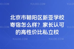 北京市朝阳区新亚学校寄宿怎么样？家长认可的高性价比私立校