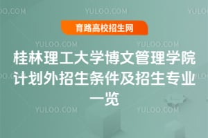 桂林理工大學(xué)博文管理學(xué)院計劃外招生條件及招生專業(yè)一覽