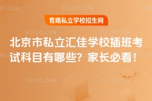 北京市私立汇佳学校插班考试科目有哪些?家长必看!