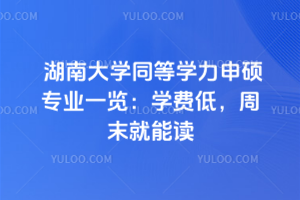 湖南大學(xué)同等學(xué)力申碩專業(yè)一覽：學(xué)費低，周末就能讀