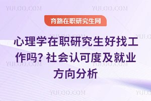 心理學(xué)在職研究生好找工作嗎？社會認可度及就業(yè)方向分析
