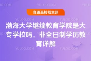 渤海大學繼續教育學院是大專學校嗎？非全日制學歷教育詳解