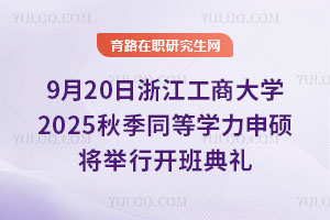 2025年9月20日浙江工商大學秋季同等學力申碩將舉行開班典禮