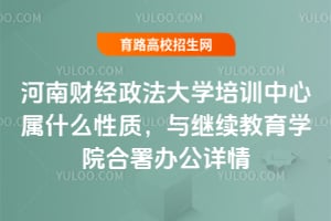 河南財(cái)經(jīng)政法大學(xué)培訓(xùn)中心屬什么性質(zhì)？與繼續(xù)教育學(xué)院合署辦公詳情