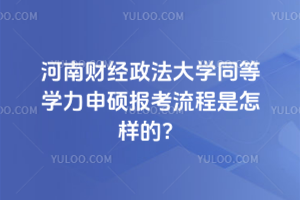 河南財經政法大學同等學力申碩報考流程是怎樣的？