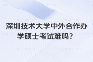 深圳技術(shù)大學(xué)中外合作辦學(xué)碩士考試難嗎？不用擔(dān)心！入學(xué)無(wú)考試！