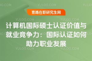 計(jì)算機(jī)國(guó)際碩士認(rèn)證價(jià)值與就業(yè)競(jìng)爭(zhēng)力：國(guó)際認(rèn)證如何助力職業(yè)發(fā)展