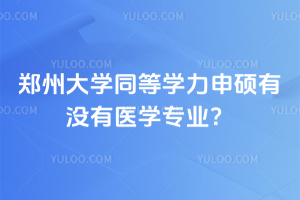 鄭州大學同等學力申碩有沒有醫(yī)學專業(yè)？有醫(yī)學專業(yè)，而且免考試不用擔心！