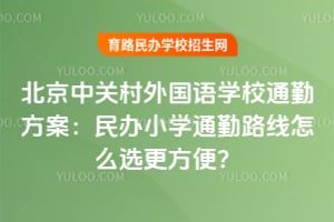 北京中關(guān)村外國語學(xué)校通勤方案：民辦小學(xué)通勤路線怎么選更方便？