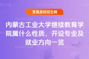 內(nèi)蒙古工業(yè)大學繼續(xù)教育學院屬什么性質(zhì)？開設(shè)專業(yè)及就業(yè)方向一覽