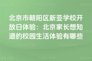 北京市朝阳区新亚学校开放日体验：北京家长想知道的校园生活体验有哪些