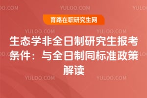 2026年生態(tài)學(xué)非全日制研究生報考條件：與全日制同標(biāo)準(zhǔn)政策解讀