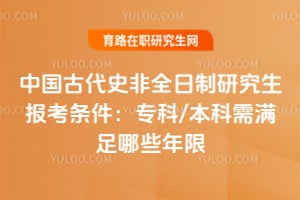 2026年中國古代史非全日制研究生報考條件：專科/本科需滿足哪些年限