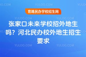 2025張家口未來學校招外地生嗎？河北民辦校外地生招生要求