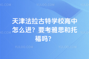 天津法拉古特學校高中怎么進？要考雅思和托福嗎？