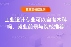 工业设计专业可以自考本科吗？就业前景与院校推荐