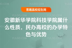 2025年安徽新華學(xué)院科技學(xué)院屬什么性質(zhì)？民辦高校的辦學(xué)特色與優(yōu)勢(shì)