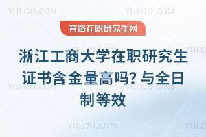 浙江工商大學在職研究生證書含金量高嗎？與全日制等效