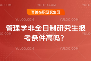 管理學(xué)非全日制研究生報考條件高嗎？
