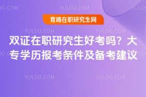 双证在职研究生好考吗？2026年大专学历报考条件及备考建议
