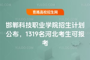 2025年邯鄲科技職業(yè)學(xué)院招生計劃公布，1319名河北考生可報考