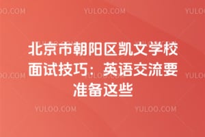 北京市朝陽(yáng)區(qū)凱文學(xué)校面試技巧：英語(yǔ)交流要準(zhǔn)備這些
