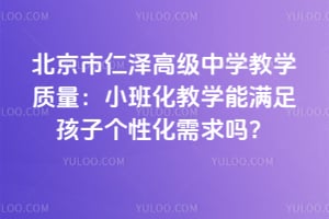 北京市仁澤高級中學(xué)教學(xué)質(zhì)量：小班化教學(xué)能滿足孩子個性化需求嗎？