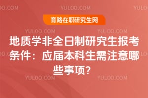 2026地質(zhì)學(xué)非全日制研究生報(bào)考條件：應(yīng)屆本科生需注意哪些事項(xiàng)？