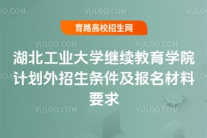 2025年湖北工業大學繼續教育學院計劃外招生條件及報名材料要求