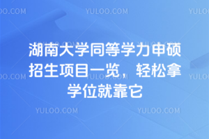 湖南大学同等学力申硕招生项目一览，轻松拿学位就靠它