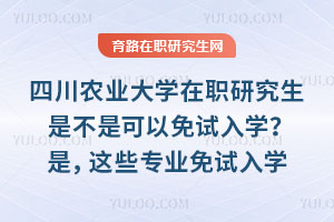 四川農(nóng)業(yè)大學(xué)在職研究生是不是可以免試入學(xué)？是，這些專業(yè)免試入學(xué)