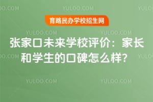 張家口未來學校評價：家長和學生的口碑怎么樣？
