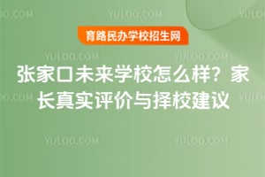 張家口未來學(xué)校怎么樣？家長真實評價與擇校建議