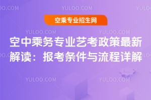 空中乘務專業藝考政策最新解讀:報考條件與流程詳解
