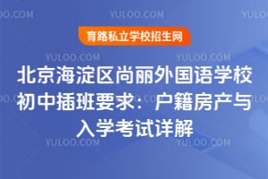 北京海淀區(qū)尚麗外國語學(xué)校初中插班要求：戶籍房產(chǎn)與入學(xué)考試詳解