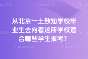 從北京一土致知學(xué)校畢業(yè)生去向看這所學(xué)校適合哪些學(xué)生報(bào)考？