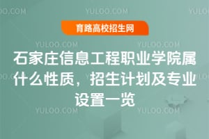 石家庄信息工程职业学院属什么性质，2025年招生计划及专业设置一览