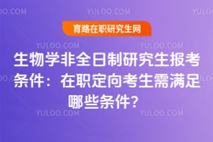 2026年生物學(xué)非全日制研究生報考條件：在職定向考生需滿足哪些條件？