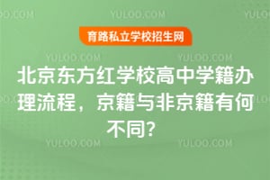 北京東方紅學校高中學籍辦理流程，京籍與非京籍有何不同？